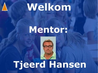 Welkom Mentor: Tjeerd Hansen 