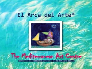 The Mediterranean Art Centre
                Guillermo Silva Sanz de Santamaria   “Arca de Noé”




   EXPERIENCE MEDITERRANEAN LIFE THROUGH ITS TOP ART & DESIGN
 