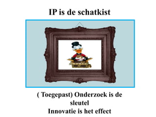 IP is de schatkist

( Toegepast) Onderzoek is de
sleutel
Innovatie is het effect

 