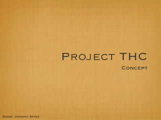 Project THC
                            Concept




Door: Johnny Spies
 