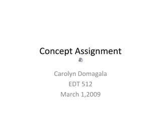 Concept Assignment Carolyn Domagala EDT 512 March 1,2009 