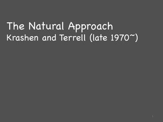 The Natural Approach
Krashen and Terrell (late 1970~)
	
1	
 