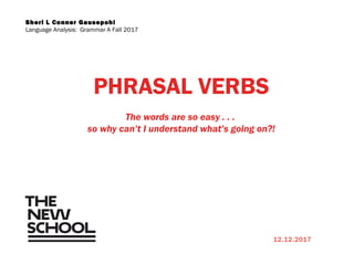 PHRASAL VERBS
The words are so easy . . .
so why can’t I understand what’s going on?!
Sheri L Conner Gausepohl
Language Analysis: Grammar A Fall 2017
12.12.2017
 