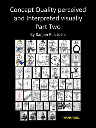 Concept Quality perceived 
and Interpreted visually  
Part Two    
By Ranjan R. I. Joshi
THANK YOU…
 
