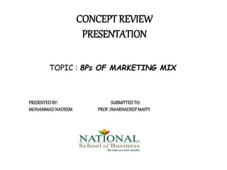 CONCEPT REVIEW
PRESENTATION
TOPIC : 8Ps OF MARKETING MIX
PRESENTEDBY: SUBMITTEDTO:
MOHAMMADNADEEM PROF.SWARNADEEPMAITY
 