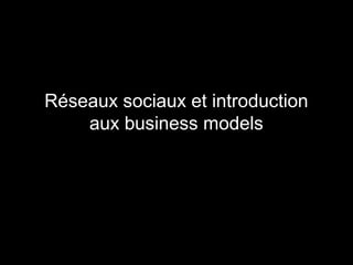 Réseaux sociaux et introduction 
aux business models 
 