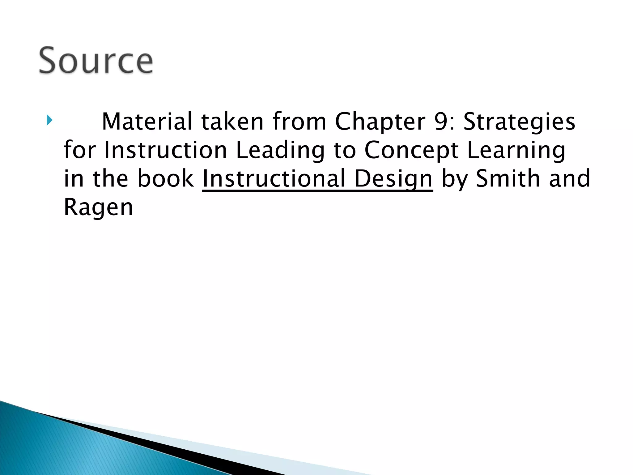Material taken from Chapter 9: Strategies for Instruction Leading to Concept Learning in the book  Instructional Design  by Smith and Ragen 