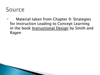 Material taken from Chapter 9: Strategies for Instruction Leading to Concept Learning in the book  Instructional Design  by Smith and Ragen 