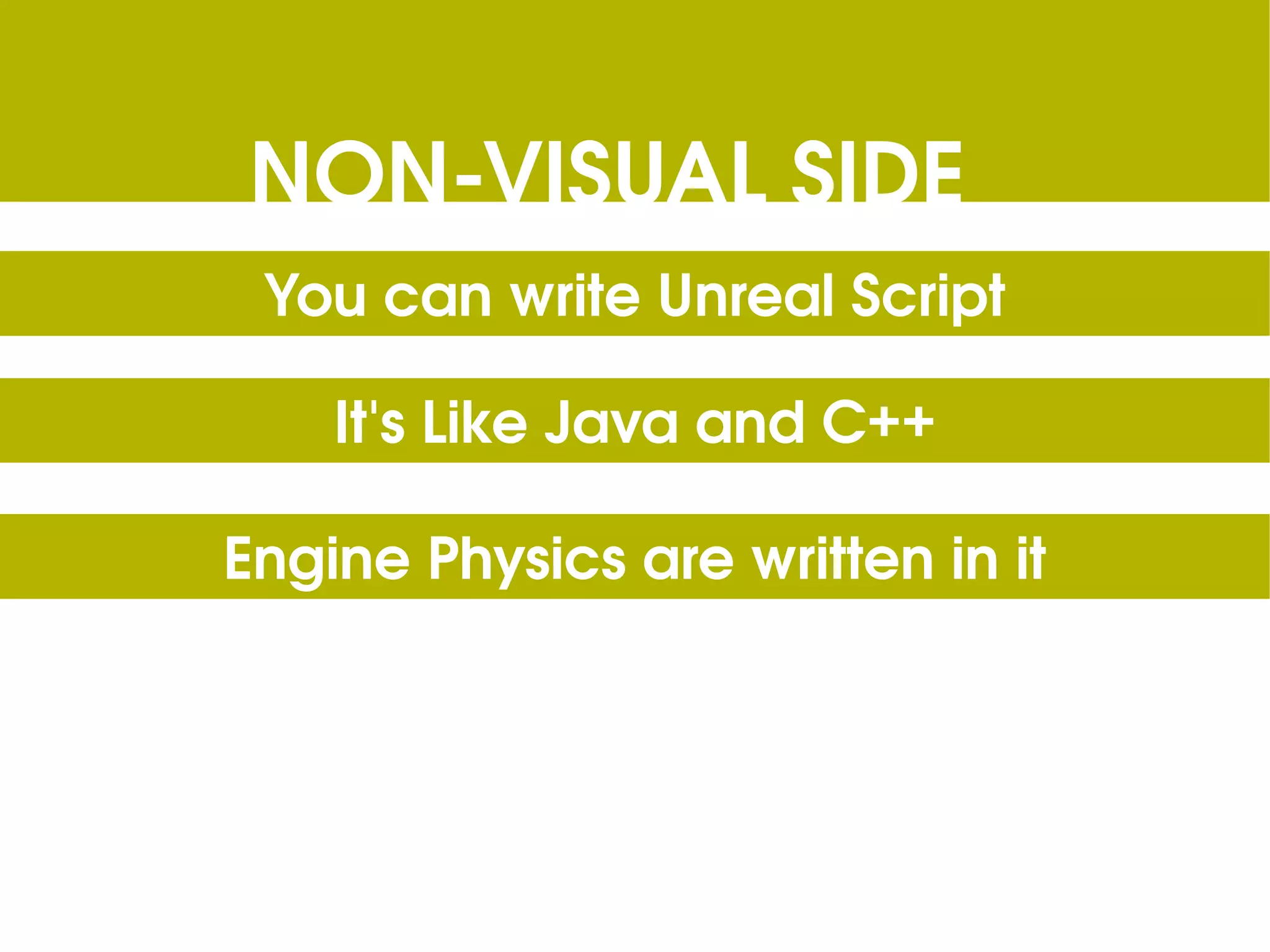NON-VISUAL SIDE You can write Unreal Script It's Like Java and C++ Engine Physics are written in it