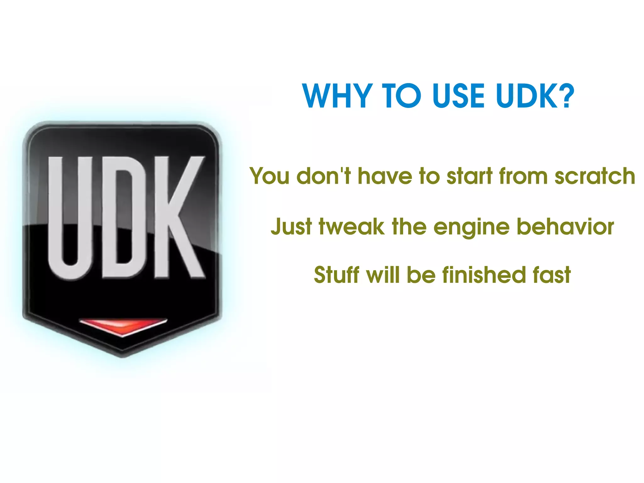 WHY TO USE UDK? You don't have to start from scratch Just tweak the engine behavior Stuff will be finished fast