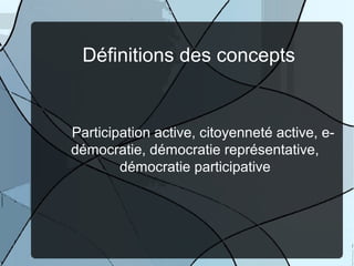 Définitions des concepts

Participation active, citoyenneté active, edémocratie, démocratie représentative,
démocratie participative

 
