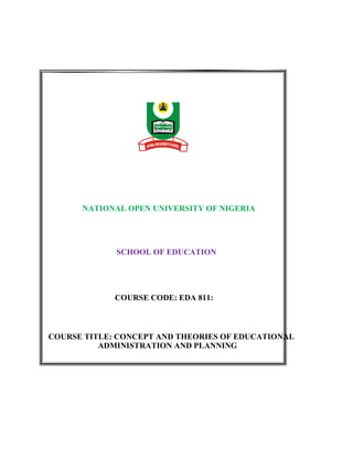 NATIONAL OPEN UNIVERSITY OF NIGERIA
SCHOOL OF EDUCATION
COURSE CODE: EDA 811:
COURSE TITLE: CONCEPT AND THEORIES OF EDUCATIONAL
ADMINISTRATION AND PLANNING
 