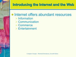 Introducing the Internet and the Web Internet offers abundant resources Information Communication Commerce Entertainment Computer Concepts – Illustrated Introductory, Seventh Edition 
