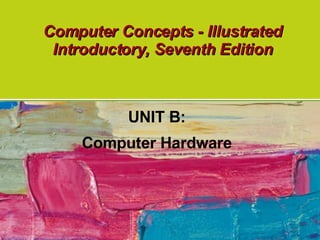 Computer Concepts - Illustrated Introductory, Seventh Edition UNIT B: Computer Hardware 