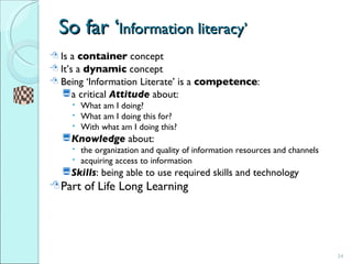 So far ‘ Information literacy’  <ul><li>Is a  container  concept  </li></ul><ul><li>It’s a  dynamic  concept </li></ul><ul...