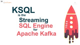 26
26
KSQLis the
Streaming
SQL Enginefor
Apache Kafka
 
