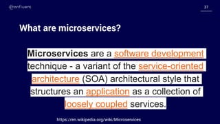 3737
What are microservices?
Microservices are a software development
technique - a variant of the service-oriented
architecture (SOA) architectural style that
structures an application as a collection of
loosely coupled services.
https://en.wikipedia.org/wiki/Microservices
 