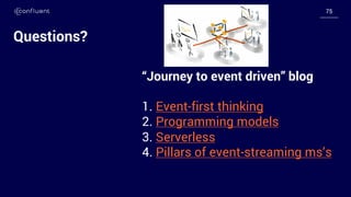 7575
Questions?
“Journey to event driven” blog
1. Event-first thinking
2. Programming models
3. Serverless
4. Pillars of event-streaming ms’s
 