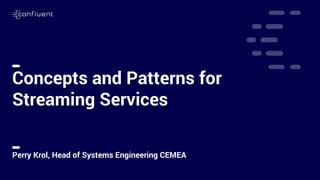 1
Concepts and Patterns for
Streaming Services
Perry Krol, Head of Systems Engineering CEMEA
 