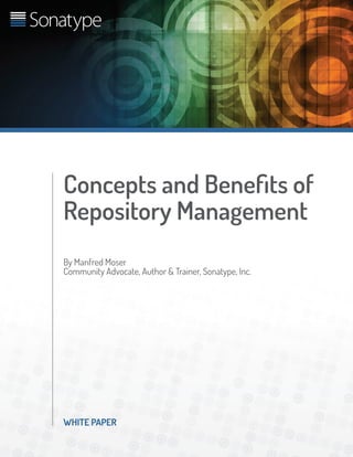 WHITE PAPER
Concepts and Benefits of
Repository Management
By Manfred Moser
Community Advocate, Author & Trainer, Sonatype, Inc.
 