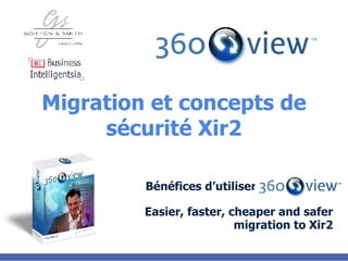 Migration et concepts de sécurité Xir2 Bénéfices d’utiliser Easier, faster, cheaper and safer migration to Xir2 