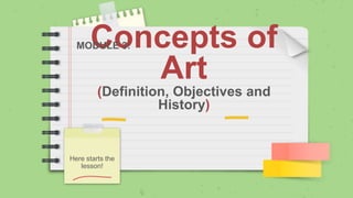 Concepts of
Art
(Definition, Objectives and
History)
Here starts the
lesson!
MODULE 3:
 