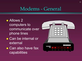 51
Modems - General
 Allows 2
computers to
communicate over
phone lines
 Can be internal or
external
 Can also have fax
capabilities
 