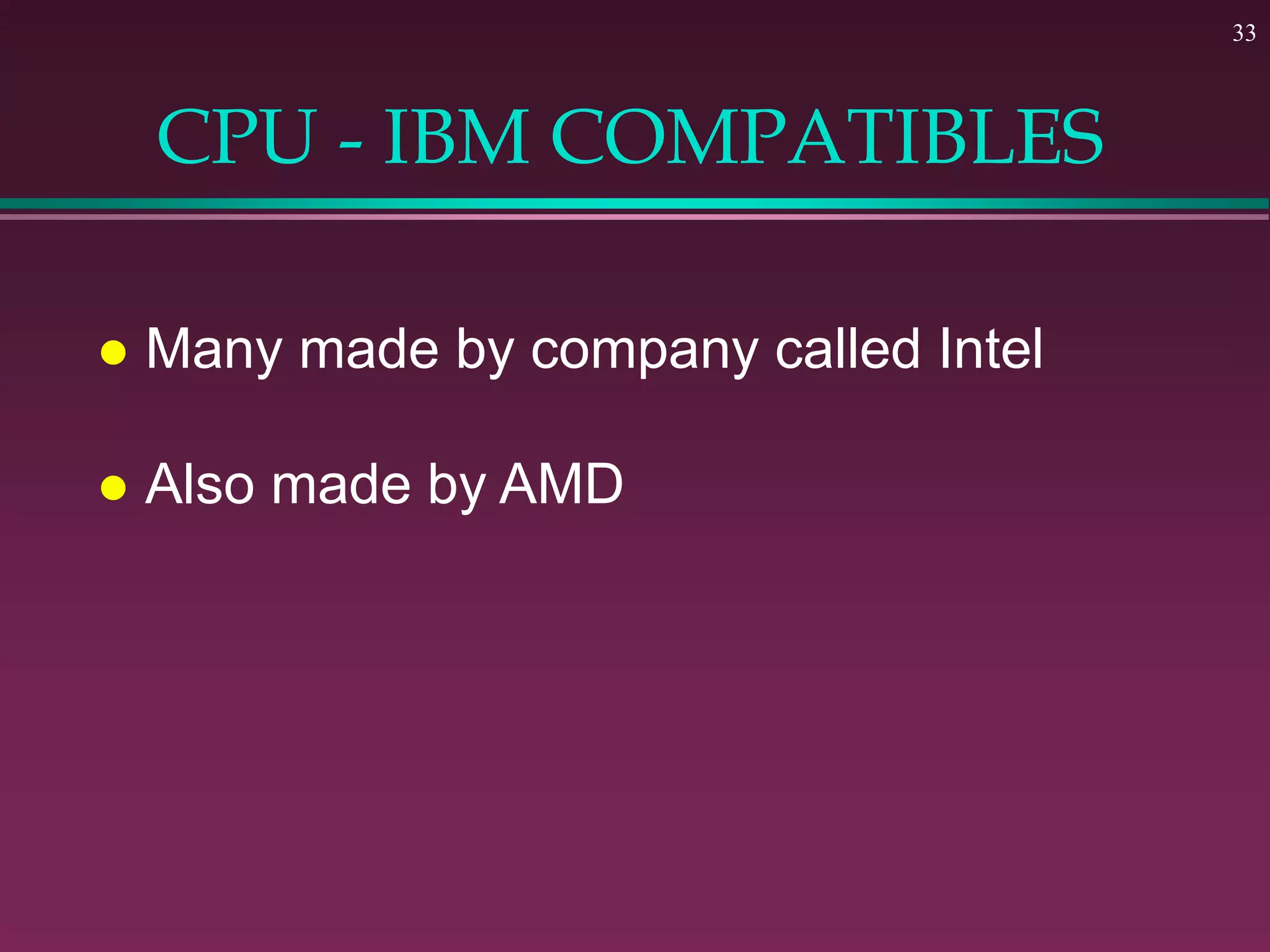 33
CPU - IBM COMPATIBLES
 Many made by company called Intel
 Also made by AMD
 