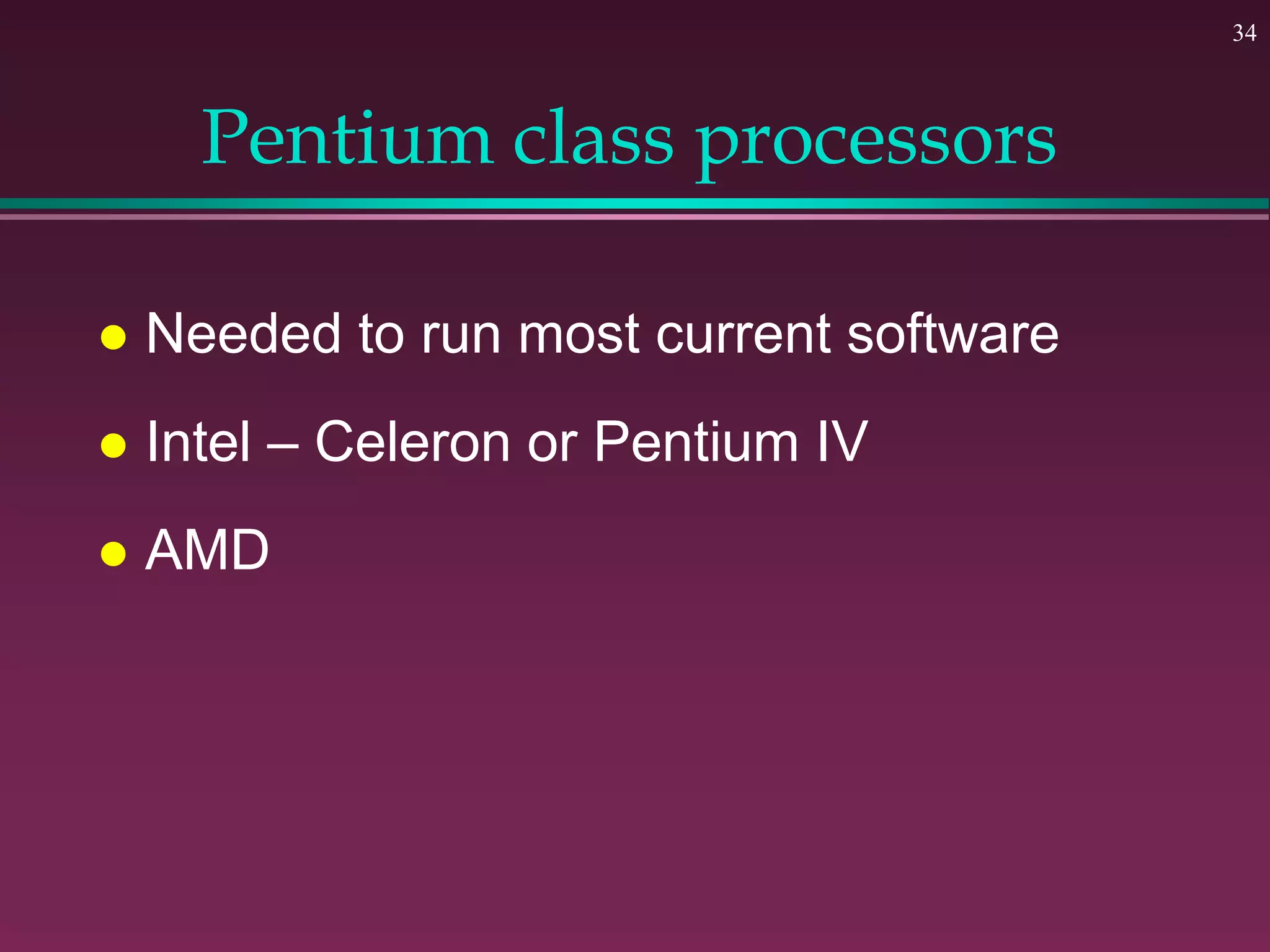 34
Pentium class processors
 Needed to run most current software
 Intel – Celeron or Pentium IV
 AMD
 