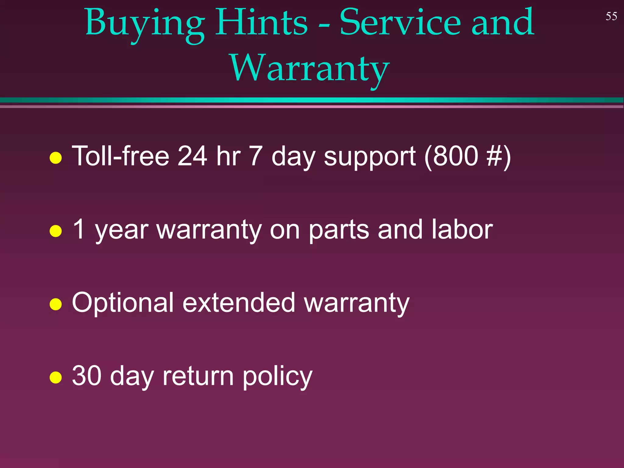 55
Buying Hints - Service and
Warranty
 Toll-free 24 hr 7 day support (800 #)
 1 year warranty on parts and labor
 Optional extended warranty
 30 day return policy
 