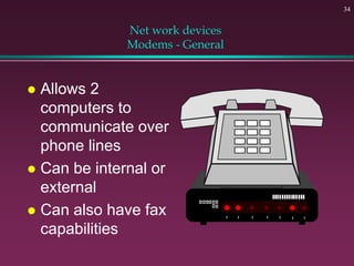 34
Net work devices
Modems - General
 Allows 2
computers to
communicate over
phone lines
 Can be internal or
external
 Can also have fax
capabilities
 
