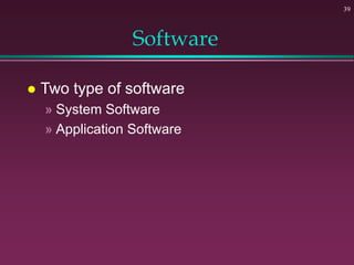 Software
 Two type of software
» System Software
» Application Software
39
 