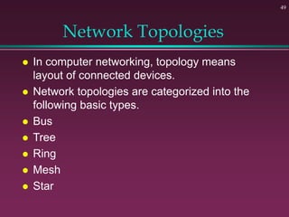 Network Topologies
 In computer networking, topology means
layout of connected devices.
 Network topologies are categorized into the
following basic types.
 Bus
 Tree
 Ring
 Mesh
 Star
49
 