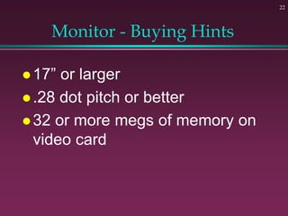 22
Monitor - Buying Hints
 17” or larger
 .28 dot pitch or better
 32 or more megs of memory on
video card
 