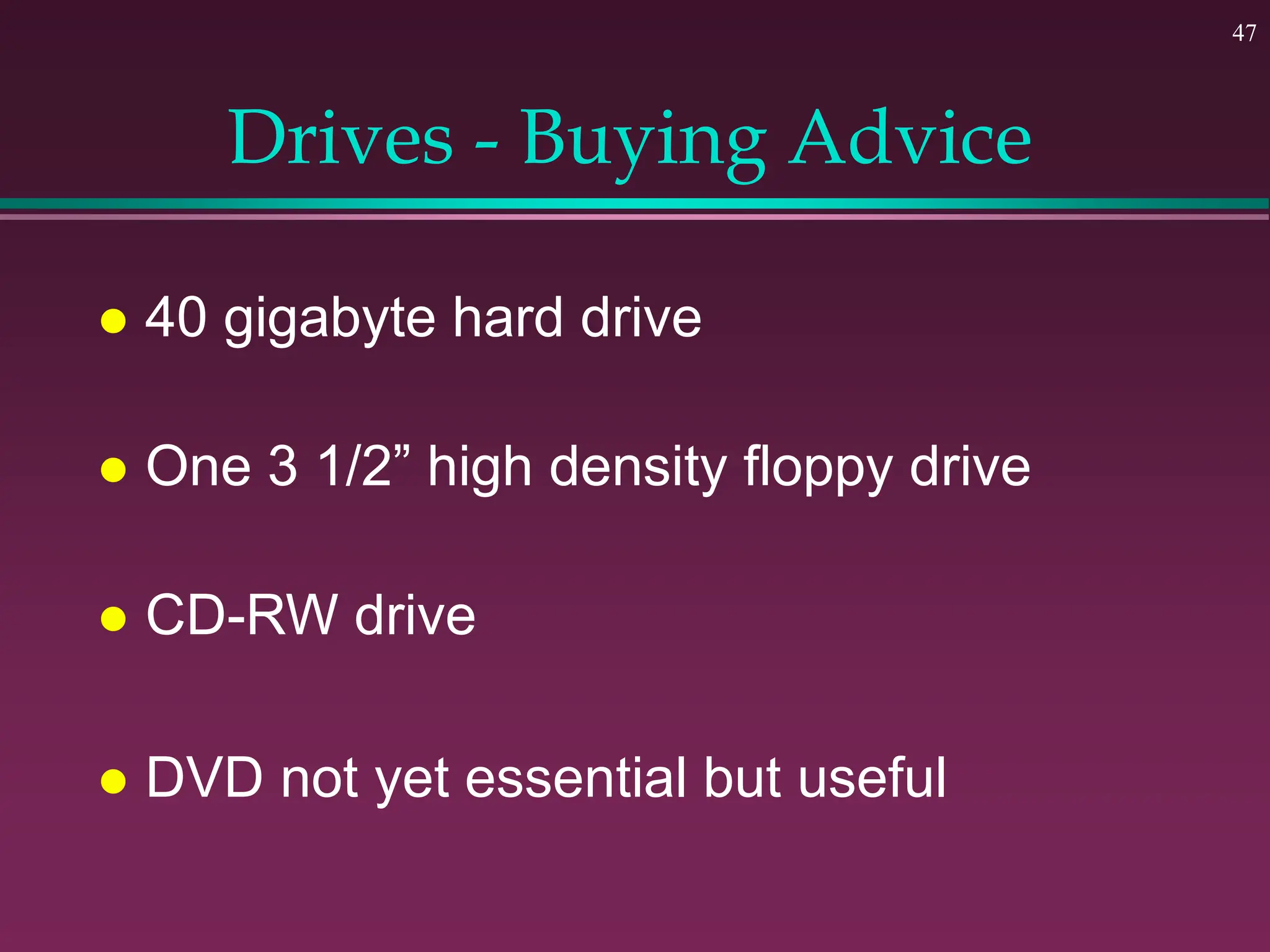 47
Drives - Buying Advice
 40 gigabyte hard drive
 One 3 1/2” high density floppy drive
 CD-RW drive
 DVD not yet essential but useful
 