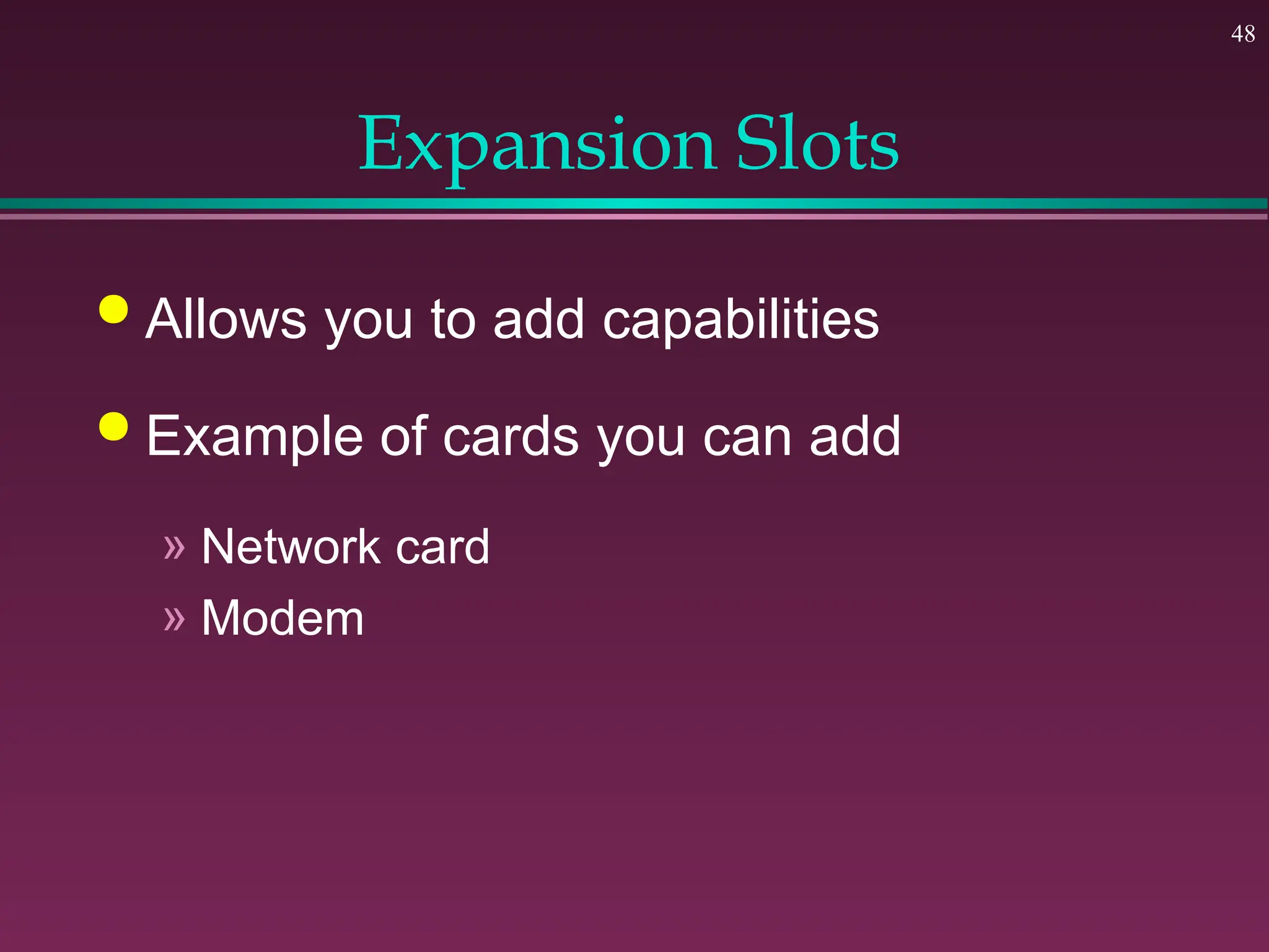48
Expansion Slots
 Allows you to add capabilities
 Example of cards you can add
» Network card
» Modem
 