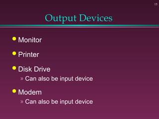 15
Output Devices
 Monitor
 Printer
 Disk Drive
» Can also be input device
 Modem
» Can also be input device
 