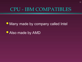33
CPU - IBM COMPATIBLES
 Many made by company called Intel
 Also made by AMD
 