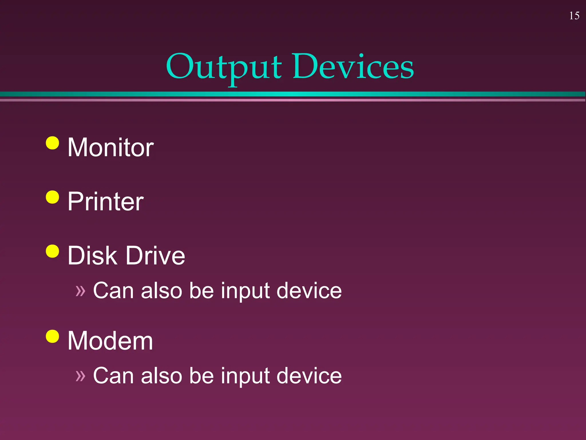 15
Output Devices
 Monitor
 Printer
 Disk Drive
» Can also be input device
 Modem
» Can also be input device
 