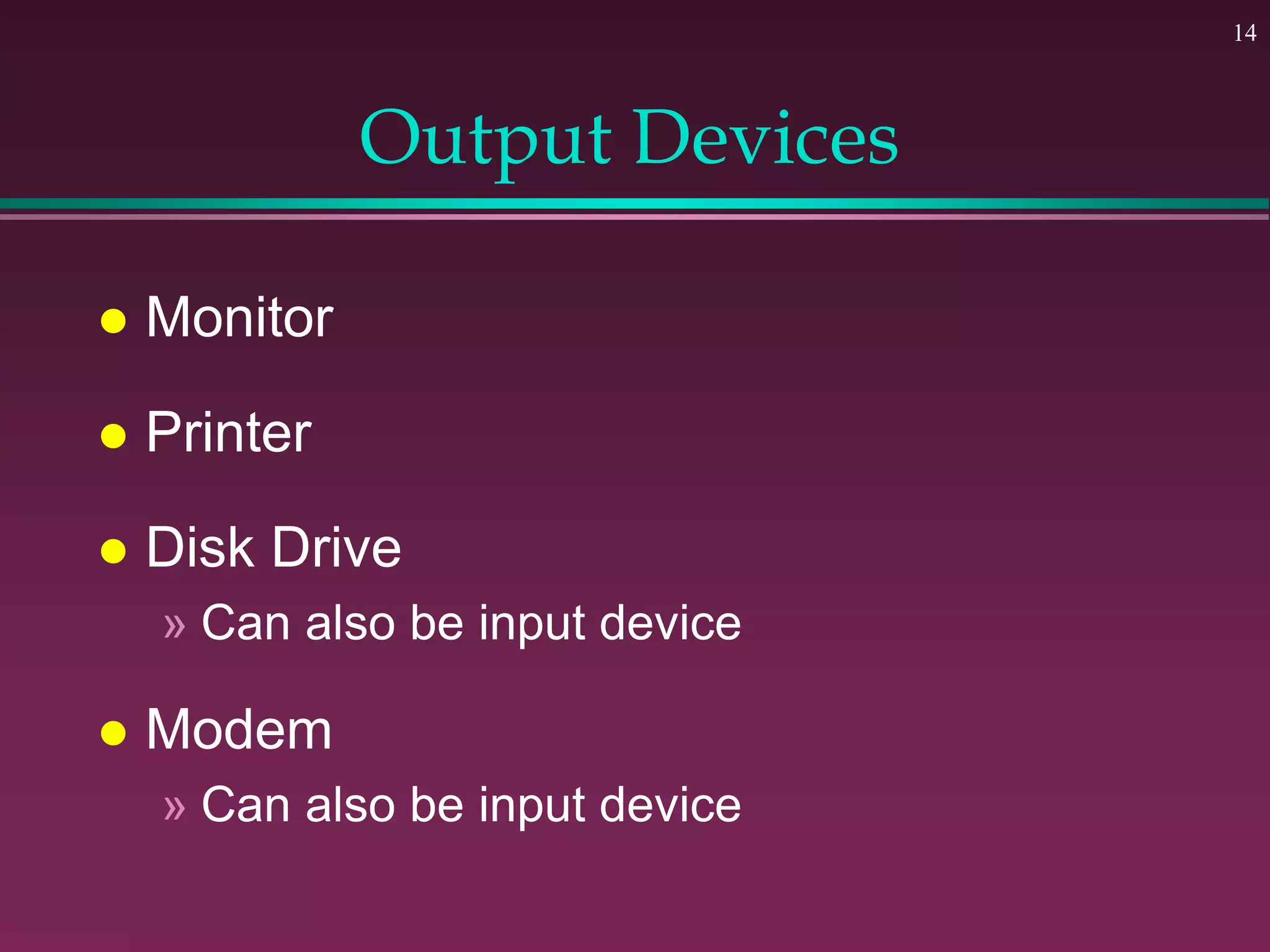 14
Output Devices
 Monitor
 Printer
 Disk Drive
» Can also be input device
 Modem
» Can also be input device
 