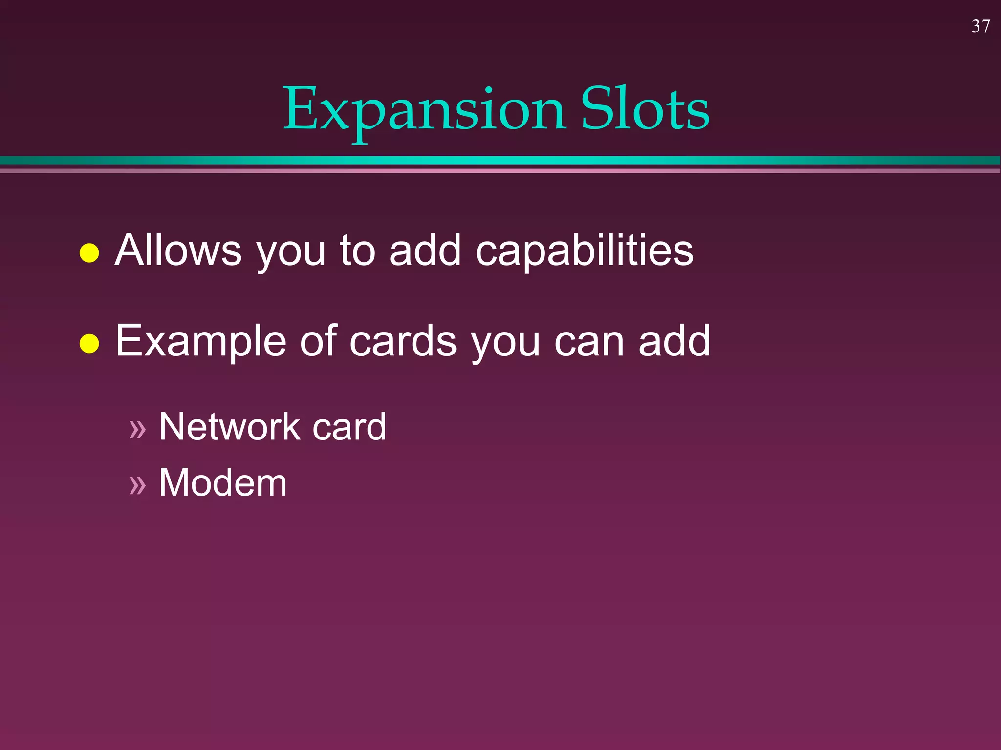 37
Expansion Slots
 Allows you to add capabilities
 Example of cards you can add
» Network card
» Modem
 