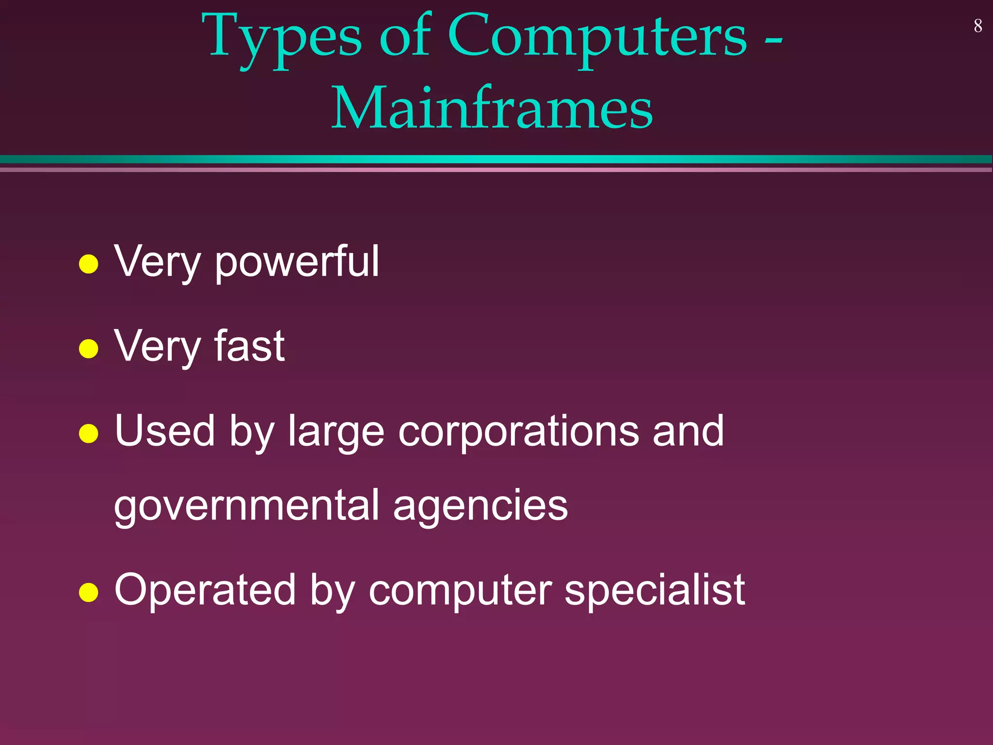 8
Types of Computers -
Mainframes
 Very powerful
 Very fast
 Used by large corporations and
governmental agencies
 Operated by computer specialist
 