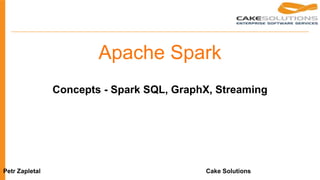 Apache Spark
Concepts - Spark SQL, GraphX, Streaming
Petr Zapletal Cake Solutions
 