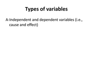 Types of variables
A-Independent and dependent variables (i.e.,
cause and effect)
 