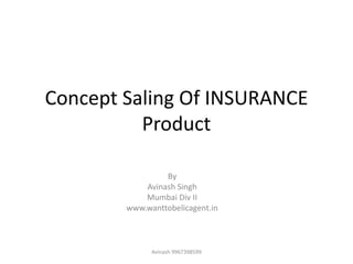 Concept Saling Of INSURANCE
Product
By
Avinash Singh
Mumbai Div II
www.wanttobelicagent.in
Avinash 9967398599
 