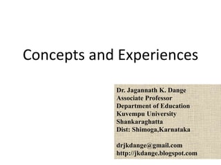 Concepts and Experiences
Dr. Jagannath K. Dange
Associate Professor
Department of Education
Kuvempu University
Shankaraghatta
Dist: Shimoga,Karnataka
drjkdange@gmail.com
http://jkdange.blogspot.com
 