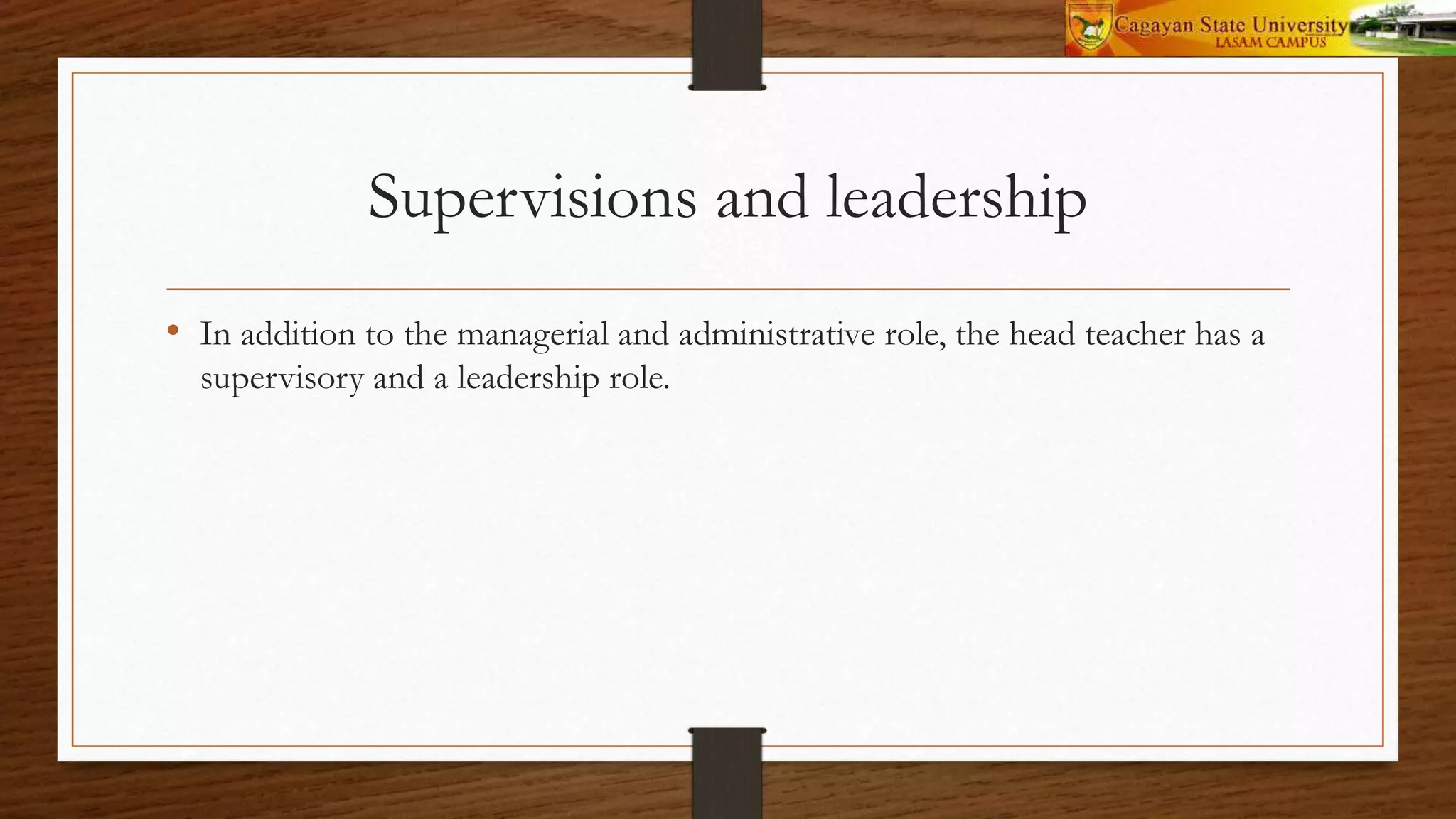 Supervisions and leadership
• In addition to the managerial and administrative role, the head teacher has a
supervisory and a leadership role.
 
