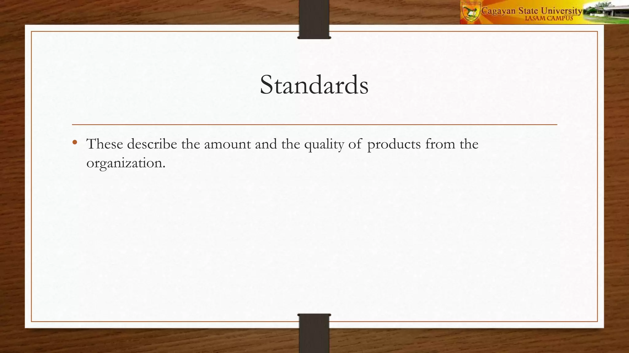 Standards
• These describe the amount and the quality of products from the
organization.
 