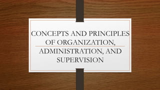 CONCEPTS AND PRINCIPLES
OF ORGANIZATION,
ADMINISTRATION, AND
SUPERVISION
 