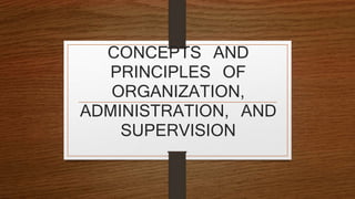 CONCEPTS AND 
PRINCIPLES OF 
ORGANIZATION, 
ADMINISTRATION, AND 
SUPERVISION 
 